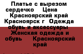 Платье с вырезом “сердечко“ › Цена ­ 300 - Красноярский край, Красноярск г. Одежда, обувь и аксессуары » Женская одежда и обувь   . Красноярский край